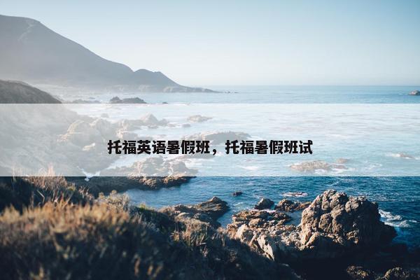 托福英语暑假班，托福暑假班试