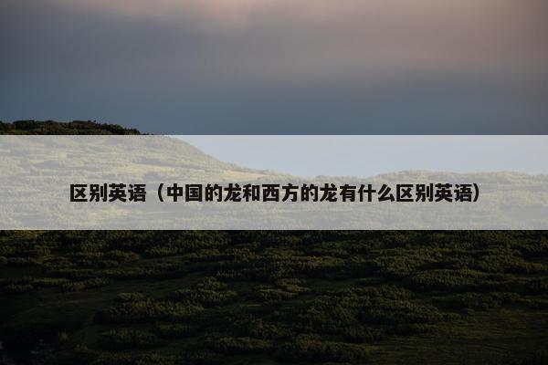区别英语（中国的龙和西方的龙有什么区别英语）