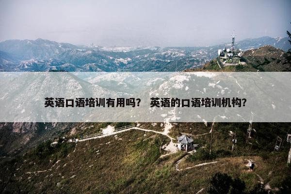 英语口语培训有用吗？ 英语的口语培训机构？