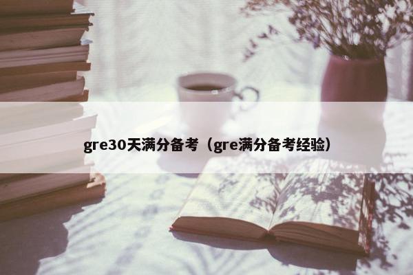 gre30天满分备考（gre满分备考经验）