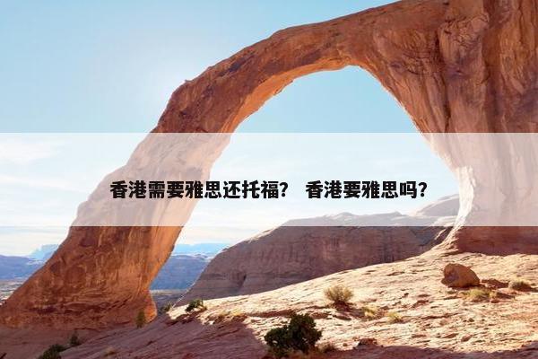 香港需要雅思还托福？ 香港要雅思吗？