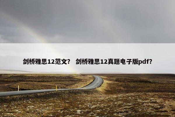 剑桥雅思12范文？ 剑桥雅思12真题电子版pdf？