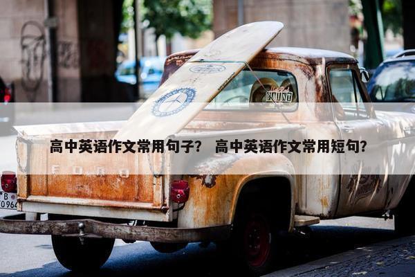 高中英语作文常用句子？ 高中英语作文常用短句？