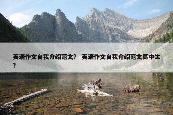 英语作文自我介绍范文？ 英语作文自我介绍范文高中生？