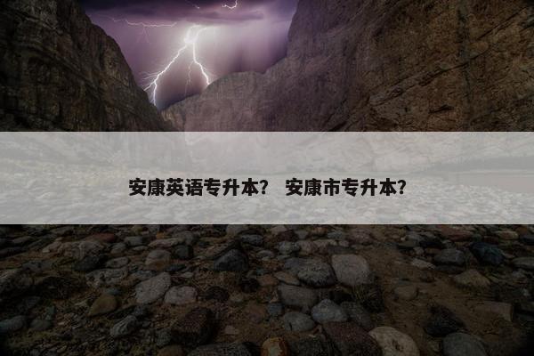 安康英语专升本？ 安康市专升本？