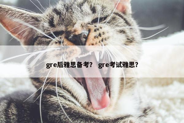 gre后雅思备考？ gre考试雅思？