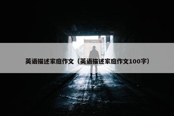 英语描述家庭作文（英语描述家庭作文100字）
