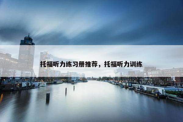 托福听力练习册推荐，托福听力训练