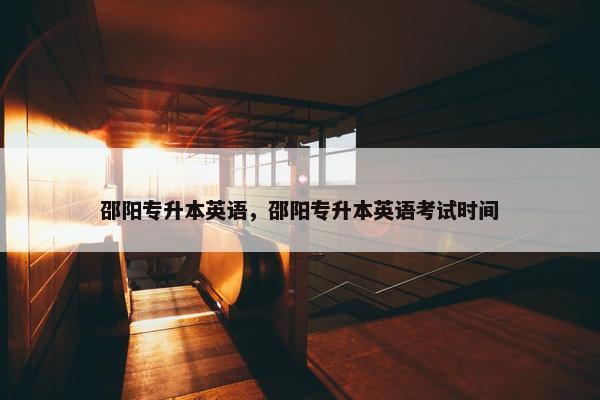 邵阳专升本英语，邵阳专升本英语考试时间