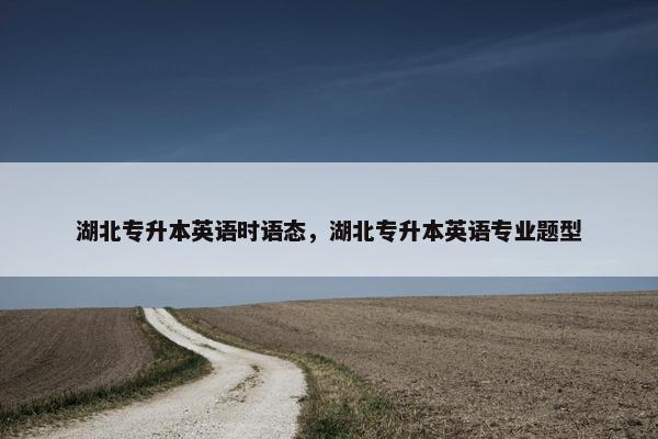 湖北专升本英语时语态，湖北专升本英语专业题型