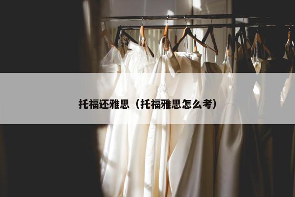 托福还雅思（托福雅思怎么考）