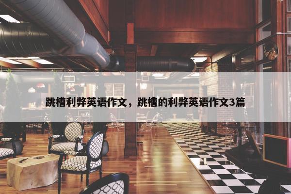 跳槽利弊英语作文，跳槽的利弊英语作文3篇
