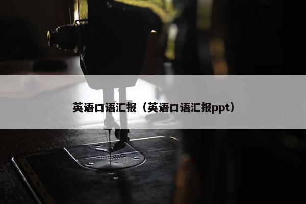 英语口语汇报（英语口语汇报ppt）