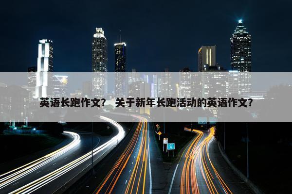 英语长跑作文？ 关于新年长跑活动的英语作文？