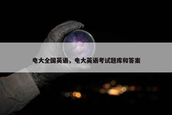 电大全国英语，电大英语考试题库和答案