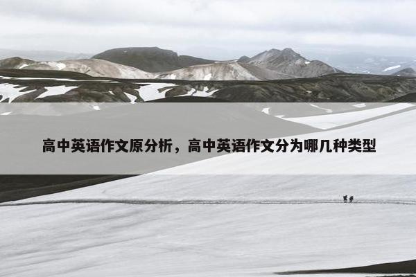 高中英语作文原分析，高中英语作文分为哪几种类型