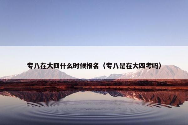 专八在大四什么时候报名（专八是在大四考吗）