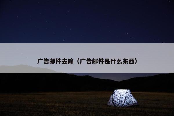 广告邮件去除（广告邮件是什么东西）