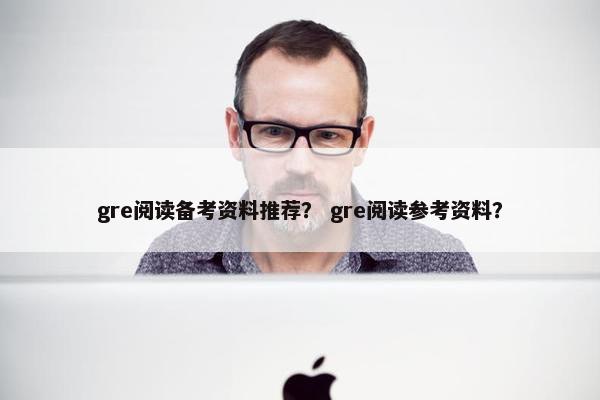 gre阅读备考资料推荐？ gre阅读参考资料？