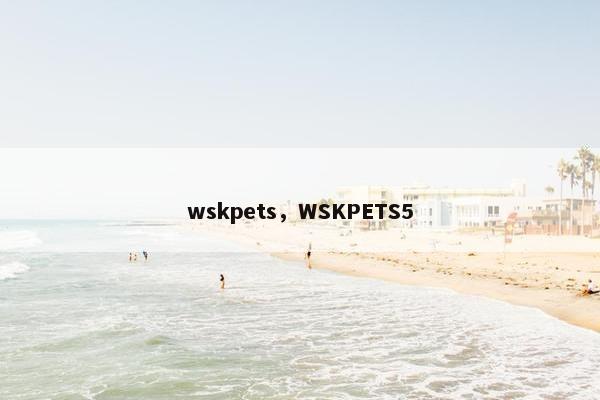 wskpets，WSKPETS5