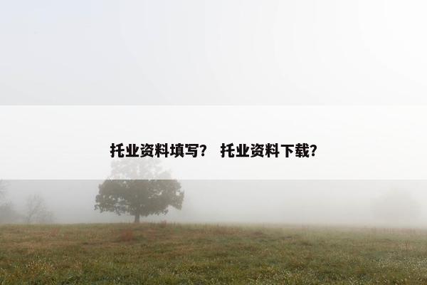 托业资料填写？ 托业资料下载？