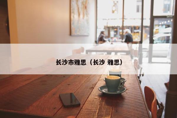长沙市雅思（长沙 雅思）