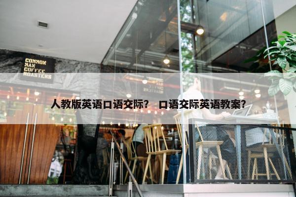 人教版英语口语交际？ 口语交际英语教案？