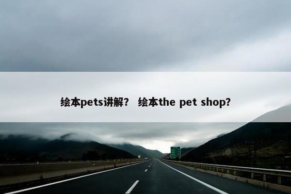 绘本pets讲解？ 绘本the pet shop？
