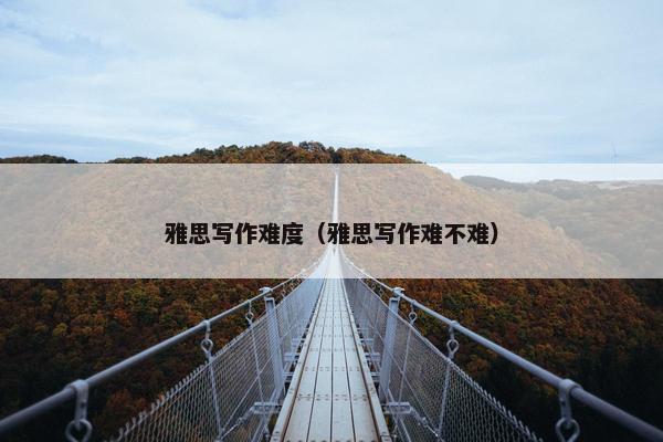 雅思写作难度（雅思写作难不难）