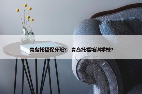 青岛托福保分班？ 青岛托福培训学校？