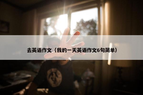 去英语作文（我的一天英语作文6句简单）