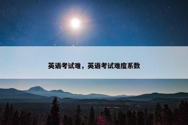英语考试难，英语考试难度系数