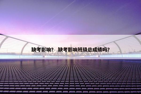 缺考影响？ 缺考影响班级总成绩吗？