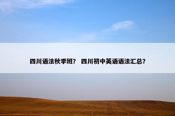 四川语法秋季班？ 四川初中英语语法汇总？