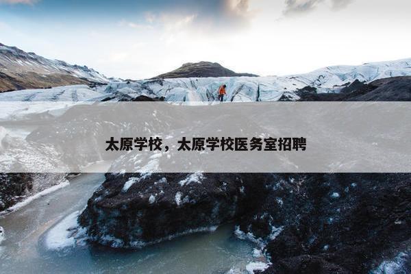 太原学校，太原学校医务室招聘