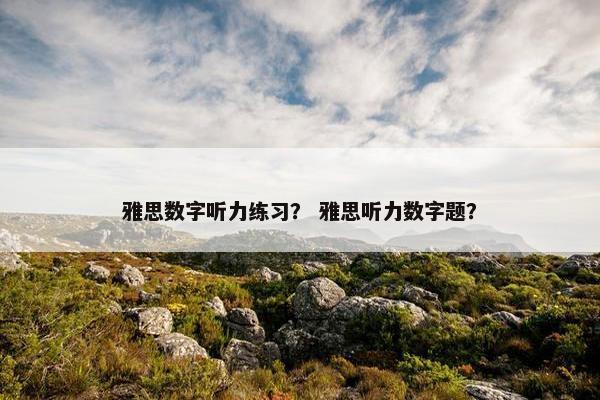 雅思数字听力练习？ 雅思听力数字题？