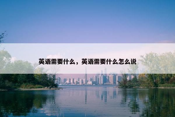 英语需要什么，英语需要什么怎么说