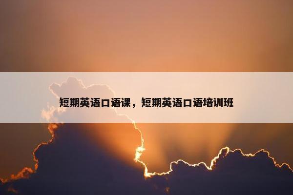 短期英语口语课，短期英语口语培训班