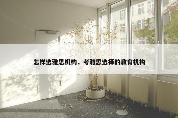 怎样选雅思机构，考雅思选择的教育机构