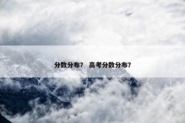 分数分布？ 高考分数分布？
