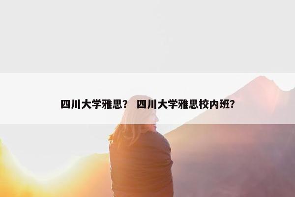 四川大学雅思？ 四川大学雅思校内班？