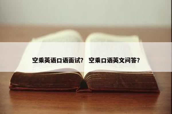 空乘英语口语面试？ 空乘口语英文问答？
