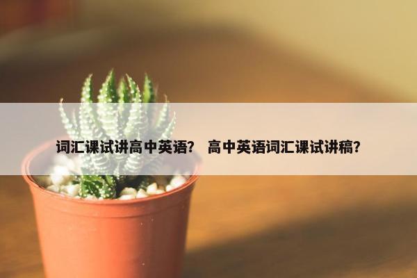 词汇课试讲高中英语？ 高中英语词汇课试讲稿？