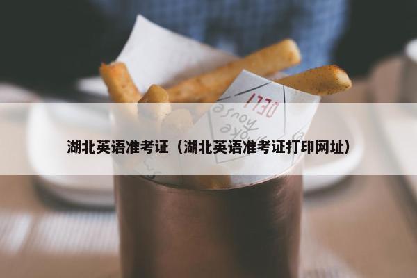 湖北英语准考证（湖北英语准考证打印网址）