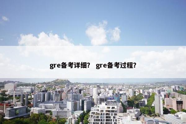 gre备考详细？ gre备考过程？