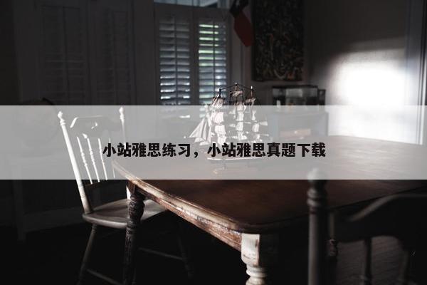 小站雅思练习，小站雅思真题下载