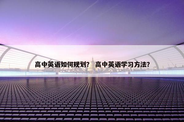 高中英语如何规划？ 高中英语学习方法？