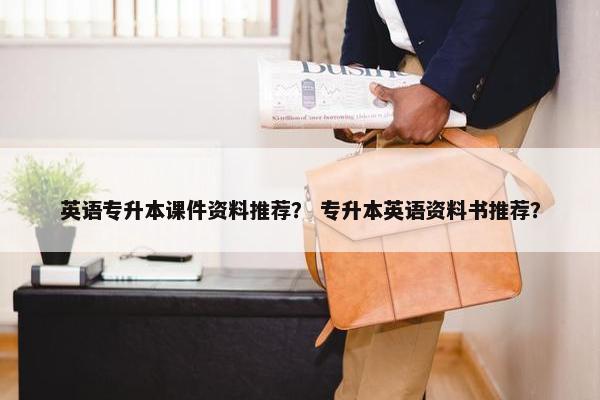 英语专升本课件资料推荐？ 专升本英语资料书推荐？