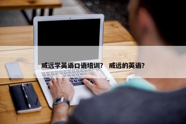 威远学英语口语培训？ 威远的英语？