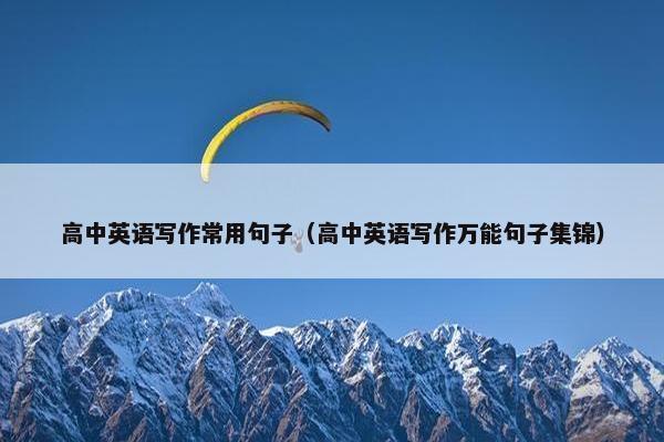 高中英语写作常用句子（高中英语写作万能句子集锦）